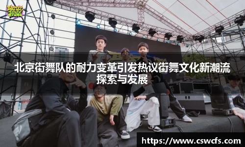 北京街舞队的耐力变革引发热议街舞文化新潮流探索与发展