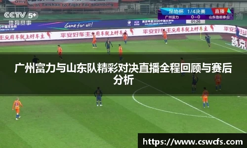 广州富力与山东队精彩对决直播全程回顾与赛后分析
