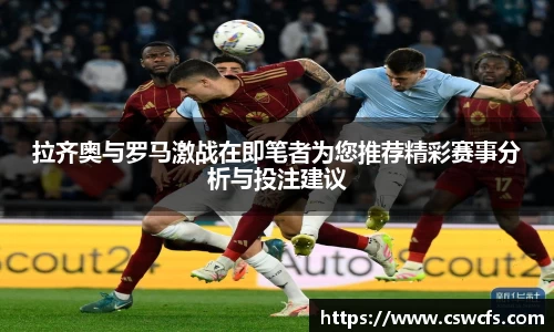 拉齐奥与罗马激战在即笔者为您推荐精彩赛事分析与投注建议