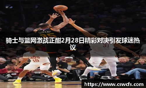 骑士与篮网激战正酣2月28日精彩对决引发球迷热议