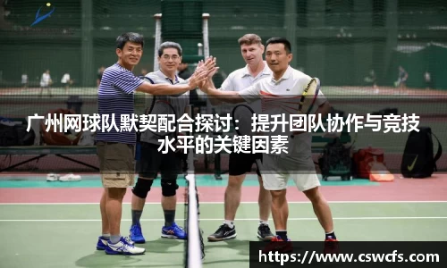 广州网球队默契配合探讨：提升团队协作与竞技水平的关键因素